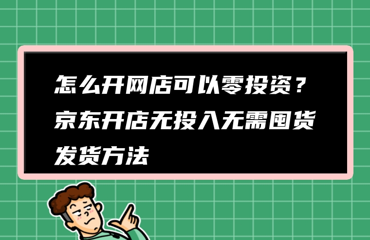 怎么开网店可以零投资？京东开店无投入无需囤货发货方法