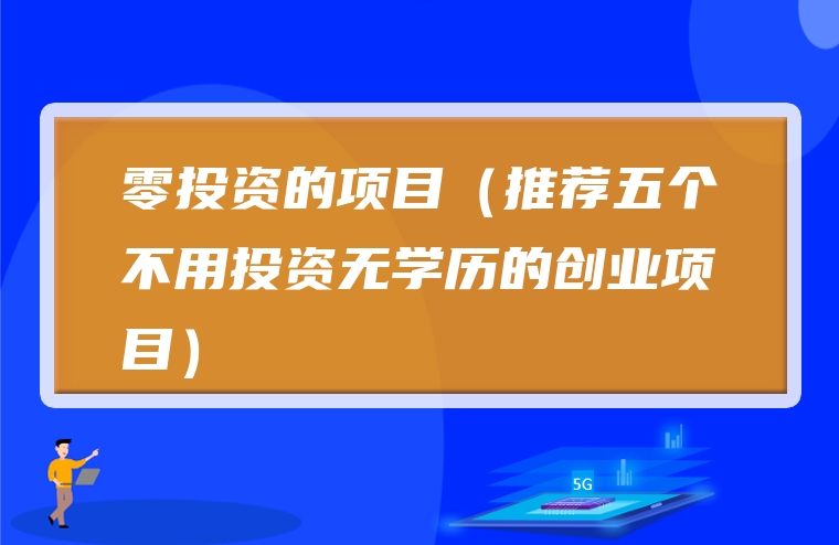 零投资的项目（推荐五个不用投资无学历的创业项目）