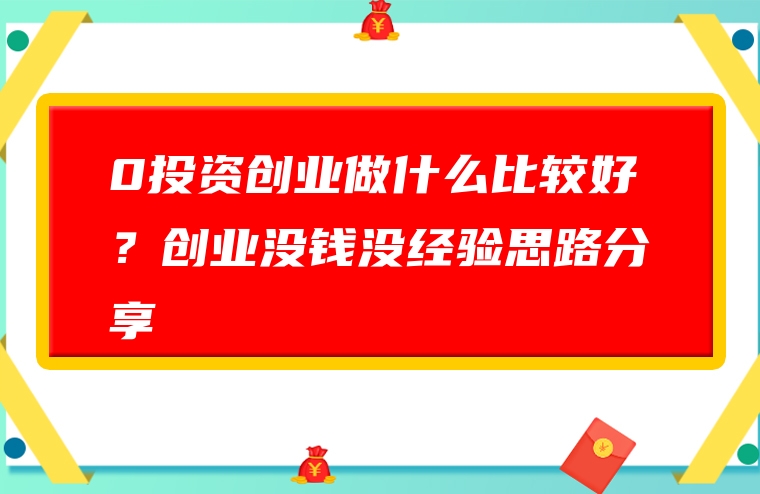 0投资创业做什么比较好？创业没钱没经验思路分享