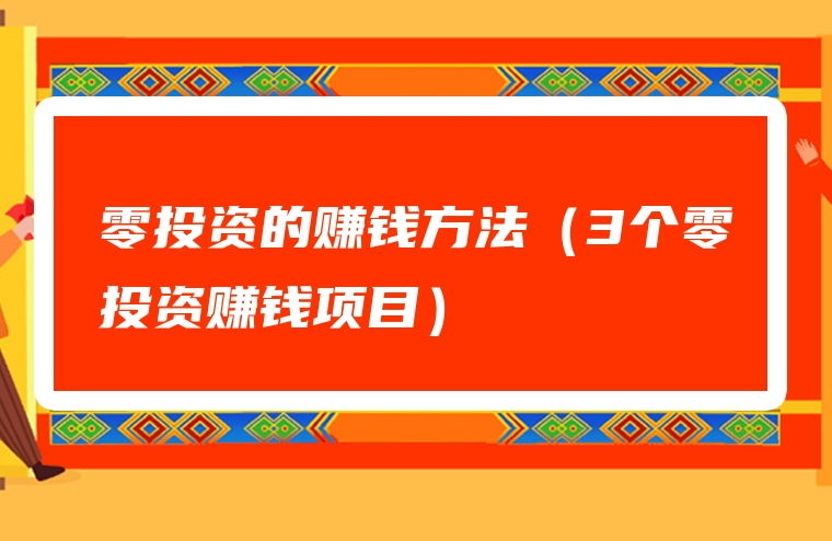 零投资的赚钱方法（3个零投资赚钱项目）