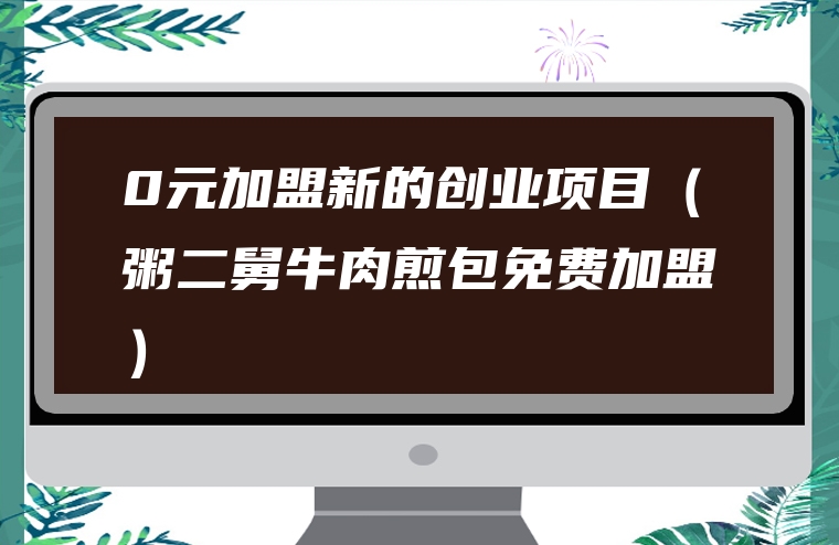 0元加盟新的创业项目（粥二舅牛肉煎包免费加盟）