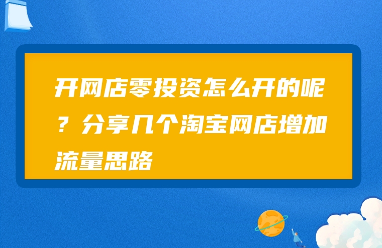 开网店零投资怎么开的呢？分享几个淘宝网店增加流量思路