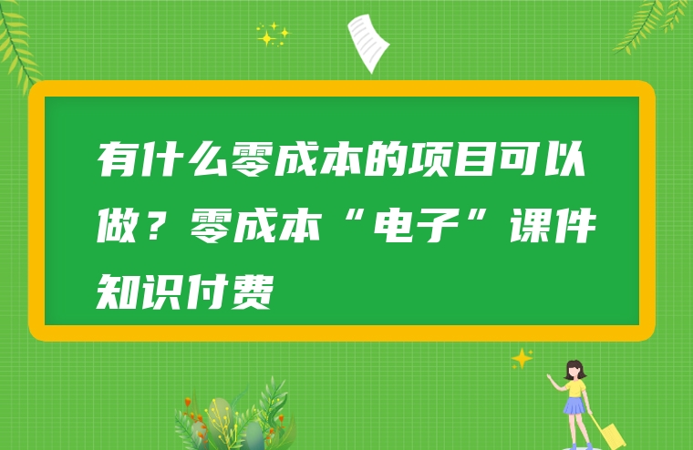 有什么零成本的项目可以做？零成本“电子”课件知识付费