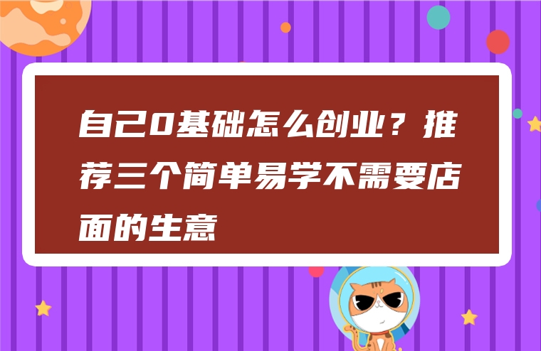 自己0基础怎么创业？推荐三个简单易学不需要店面的生意