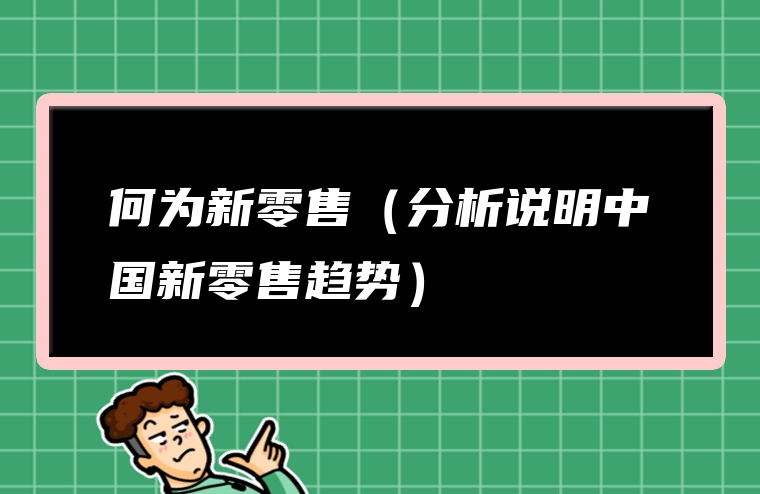 何为新零售（分析说明中国新零售趋势）