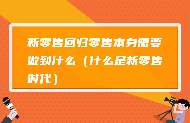 新零售回归零售本身需要做到什么（什么是新零售时代）