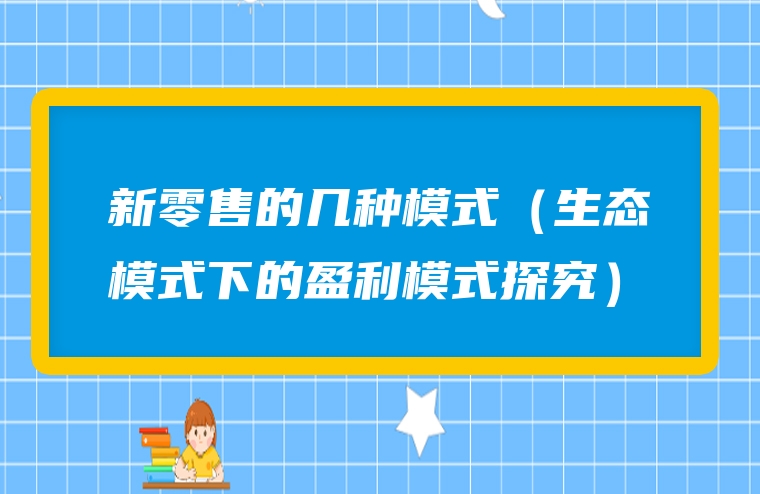 新零售的几种模式（生态模式下的盈利模式探究）