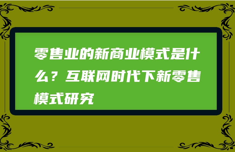 零售业的新商业模式是什么？互联网时代下新零售模式研究