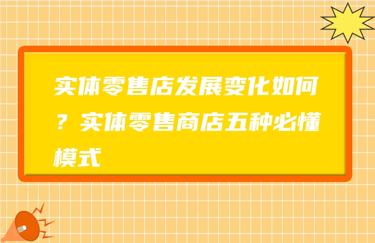 实体零售店发展变化如何？实体零售商店五种必懂模式