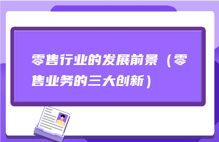 零售行业的发展前景（零售业务的三大创新）