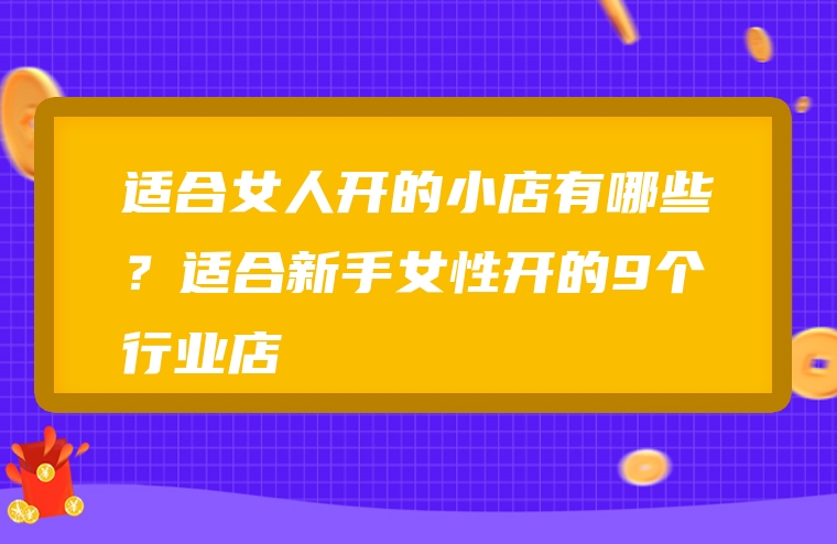 适合女人开的小店有哪些？适合新手女性开的9个行业店