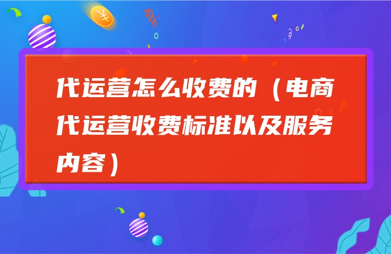 代运营怎么收费的（电商代运营收费标准以及服务内容）