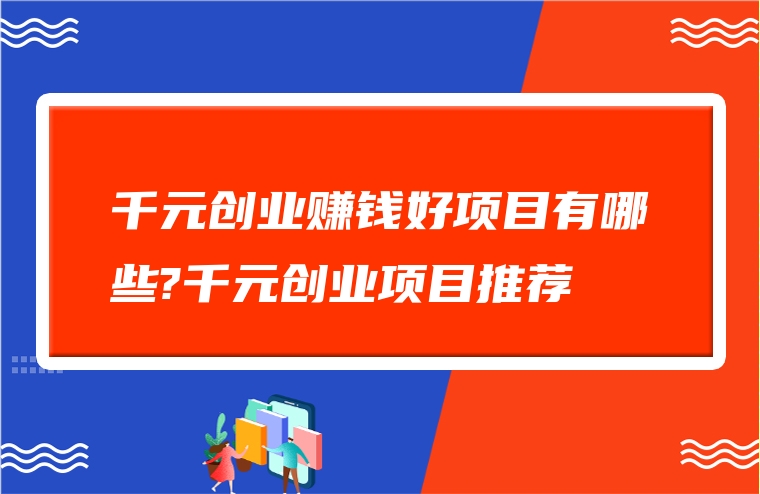 千元创业赚钱好项目有哪些?千元创业项目推荐