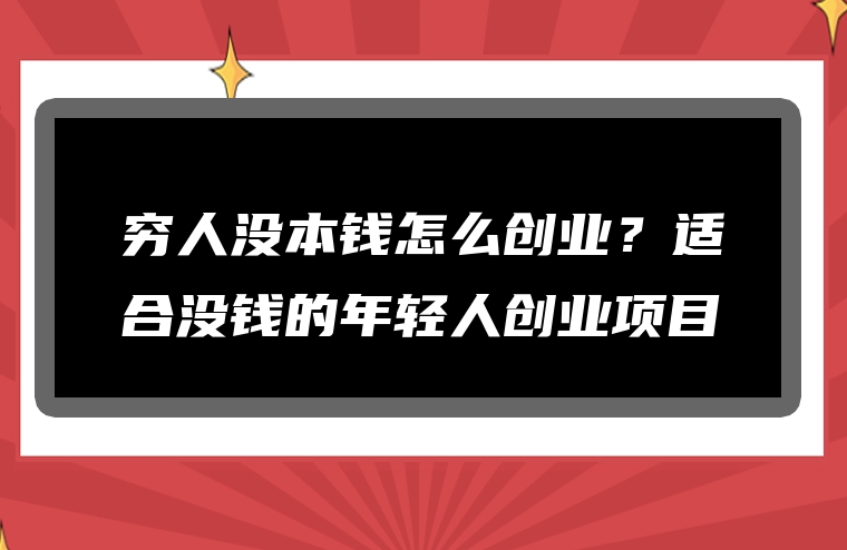 穷人没本钱怎么创业？适合没钱的年轻人创业项目