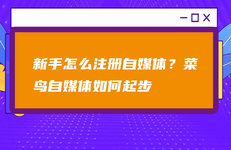 新手怎么注册自媒体？菜鸟自媒体如何起步