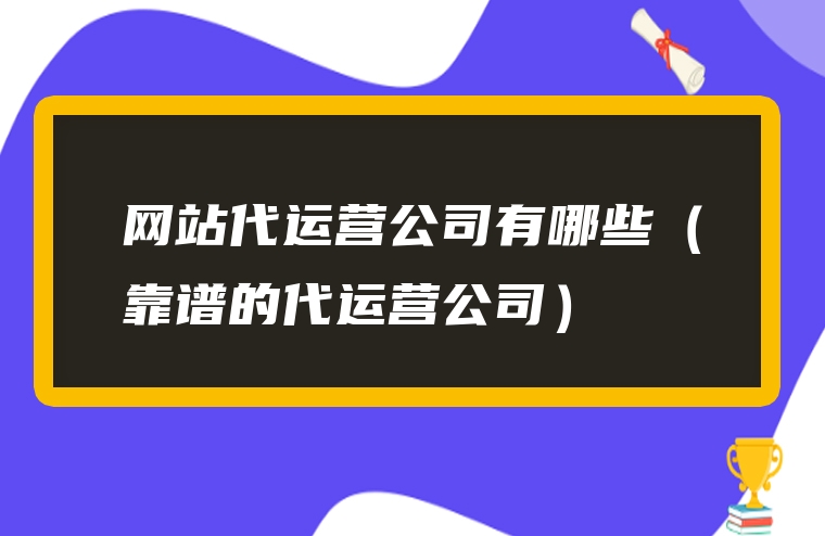 网站代运营公司有哪些（靠谱的代运营公司）