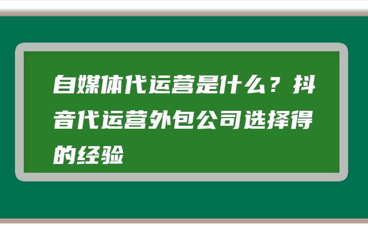 自媒体代运营是什么？抖音代运营外包公司选择得的经验