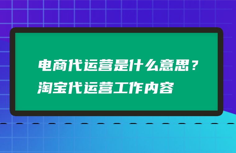 电商代运营是什么意思？淘宝代运营工作内容