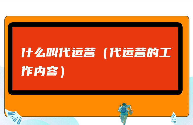 什么叫代运营（代运营的工作内容）