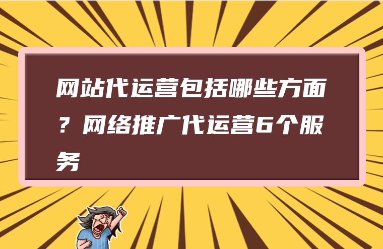 网站代运营包括哪些方面？网络推广代运营6个服务