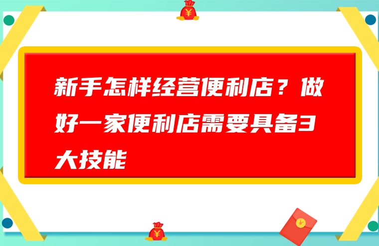 新手怎样经营便利店？做好一家便利店需要具备3大技能