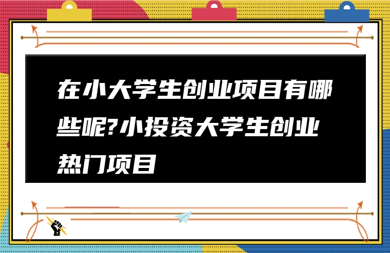 在小大学生创业项目有哪些呢?小投资大学生创业热门项目