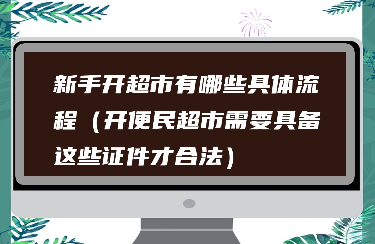 新手开超市有哪些具体流程（开便民超市需要具备这些证件才合法）