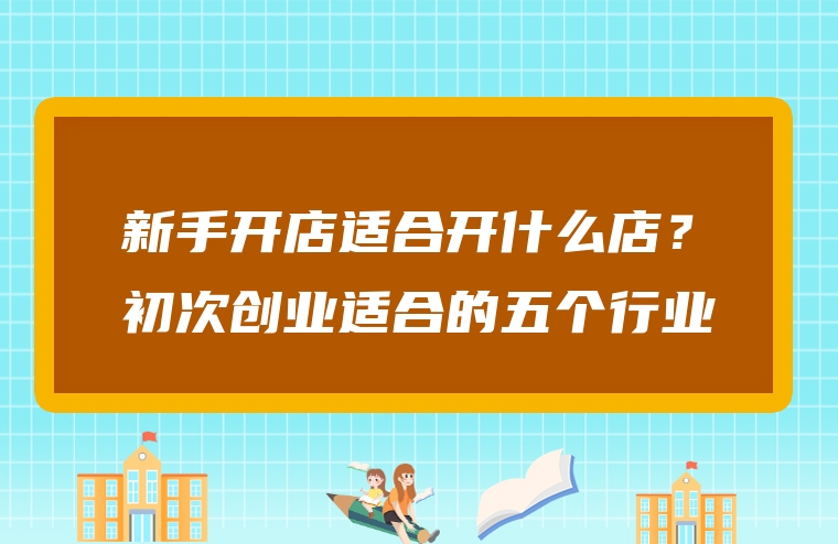 新手开店适合开什么店？初次创业适合的五个行业