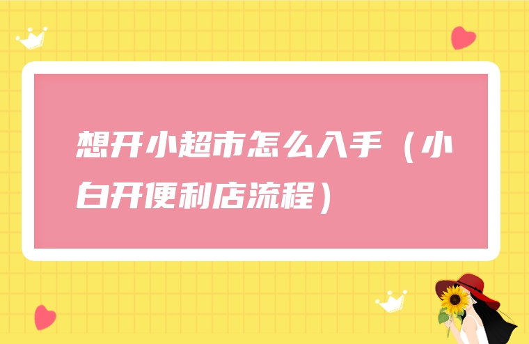 想开小超市怎么入手（小白开便利店流程）