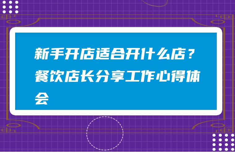 新手开店适合开什么店？餐饮店长分享工作心得体会