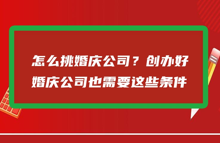 怎么挑婚庆公司？创办好婚庆公司也需要这些条件