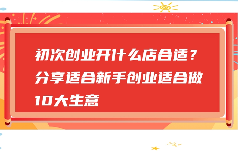初次创业开什么店合适？分享适合新手创业适合做10大生意