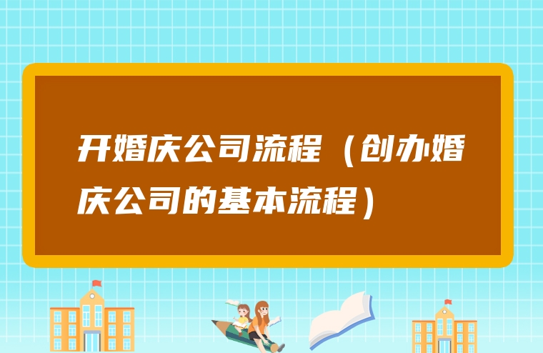 开婚庆公司流程（创办婚庆公司的基本流程）
