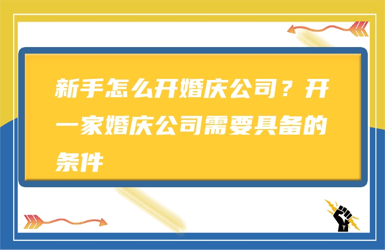 新手怎么开婚庆公司？开一家婚庆公司需要具备的条件