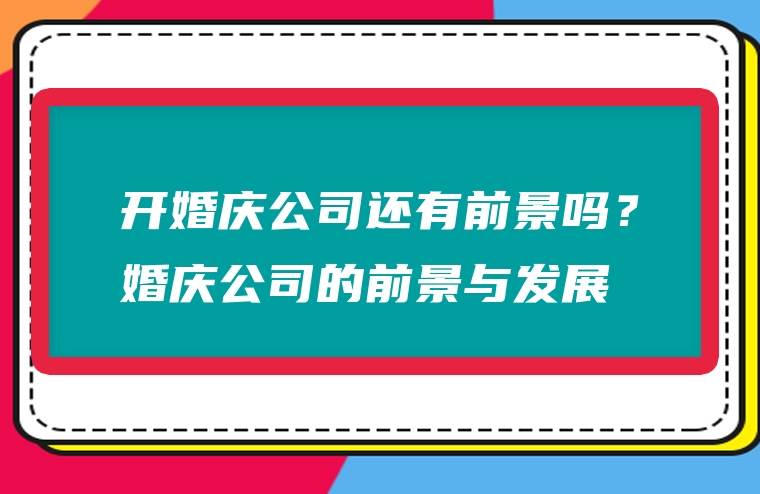 开婚庆公司还有前景吗？婚庆公司的前景与发展