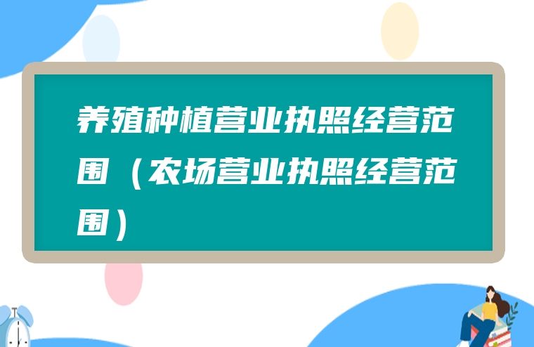 养殖种植营业执照经营范围（农场营业执照经营范围）