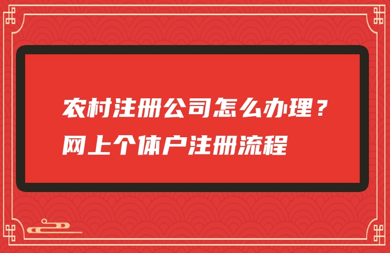 农村注册公司怎么办理？网上个体户注册流程