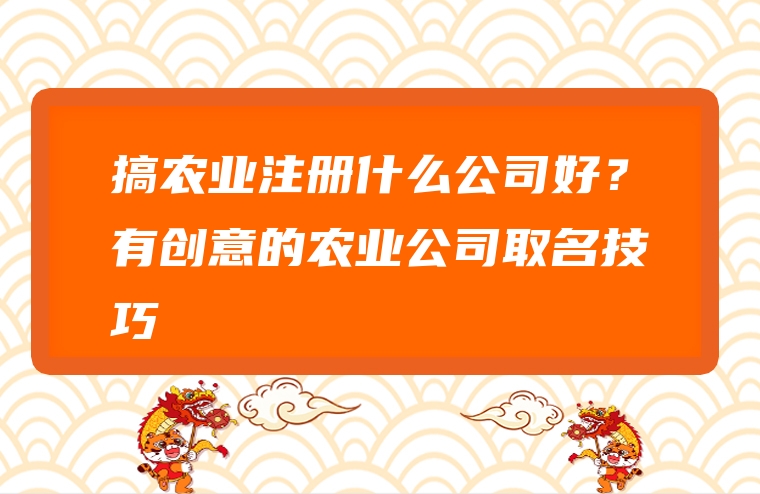 搞农业注册什么公司好？有创意的农业公司取名技巧