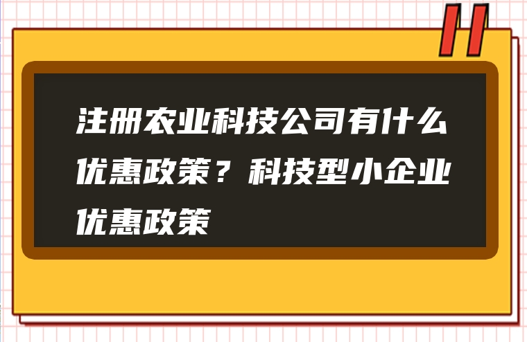 注册农业科技公司有什么优惠政策？科技型小企业优惠政策