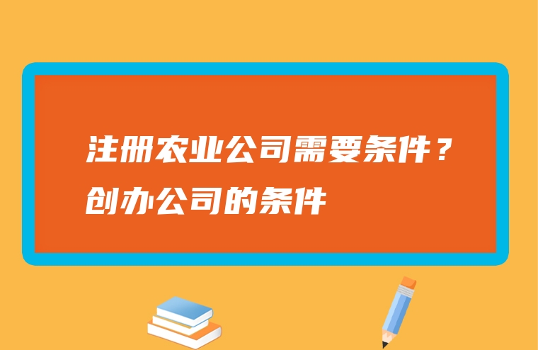 注册农业公司需要条件？创办公司的条件