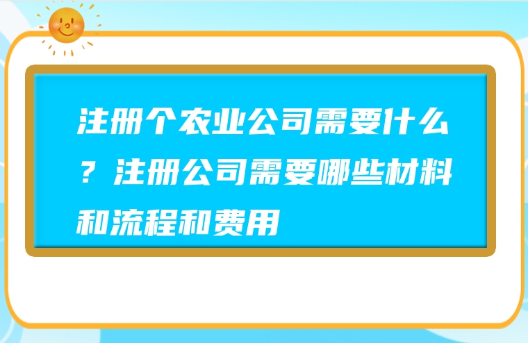 注册个农业公司需要什么？注册公司需要哪些材料和流程和费用