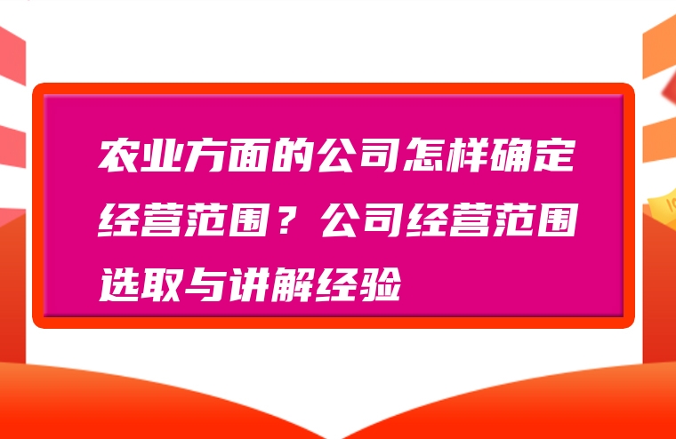 农业方面的公司怎样确定经营范围？公司经营范围选取与讲解经验