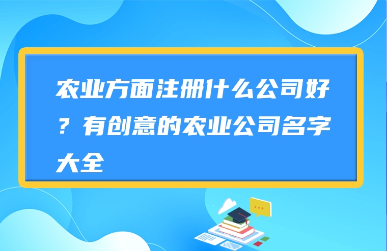 农业方面注册什么公司好？有创意的农业公司名字大全