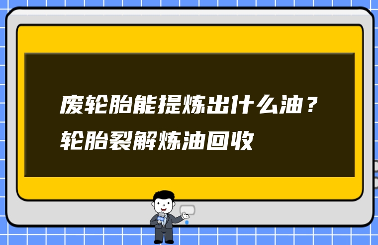 废轮胎能提炼出什么油？轮胎裂解炼油回收