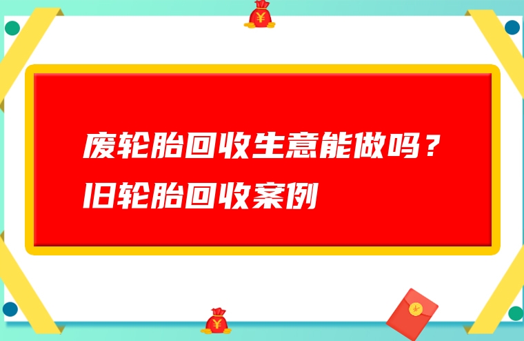 废轮胎回收生意能做吗？旧轮胎回收案例