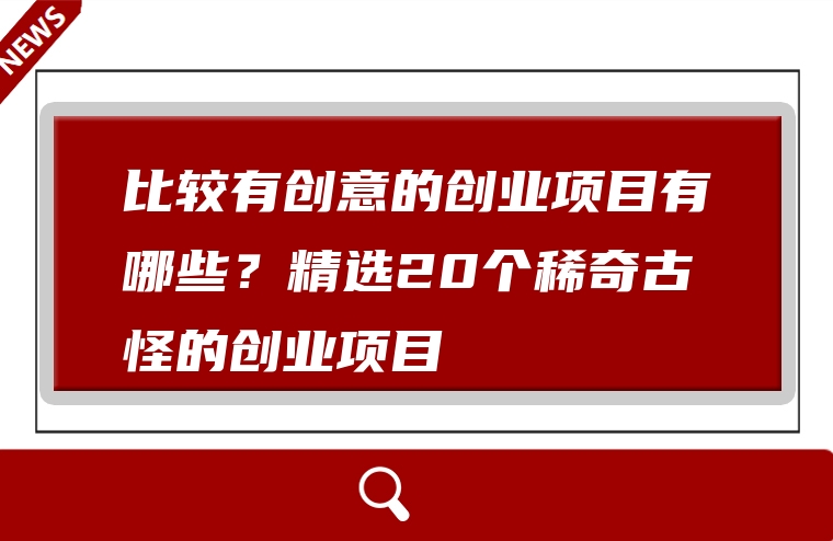 比较有创意的创业项目有哪些？精选20个稀奇古怪的创业项目