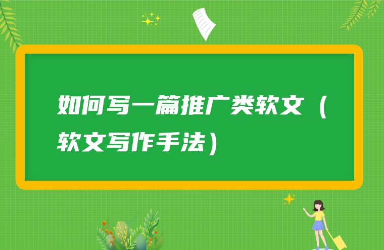 如何写一篇推广类软文（软文写作手法）