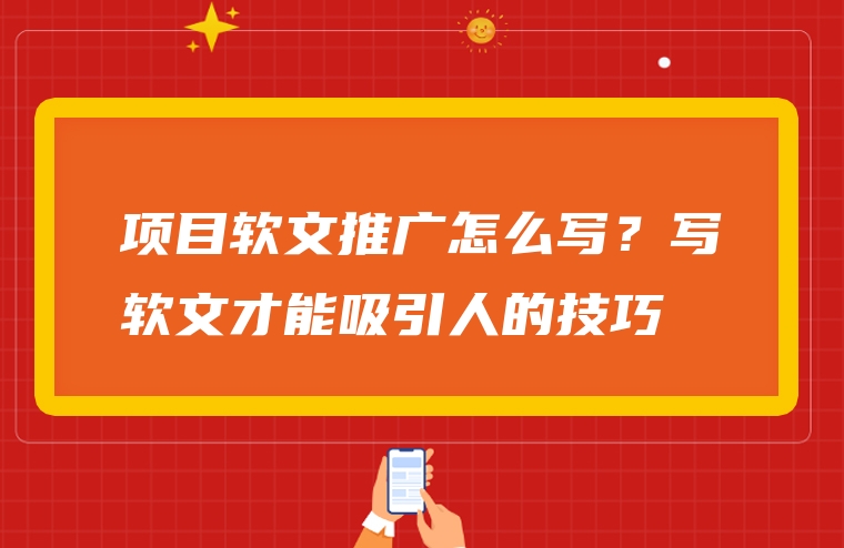 项目软文推广怎么写？写软文才能吸引人的技巧