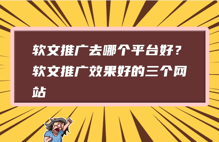软文推广去哪个平台好？软文推广效果好的三个网站