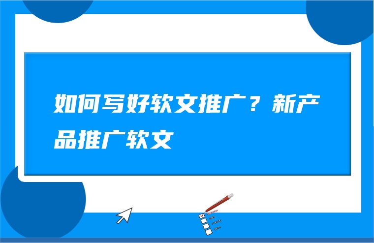 如何写好软文推广？新产品推广软文